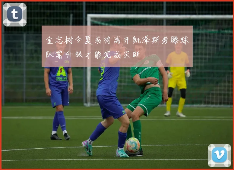 金志树今夏或将离开凯泽斯劳滕球队需升级才能完成买断