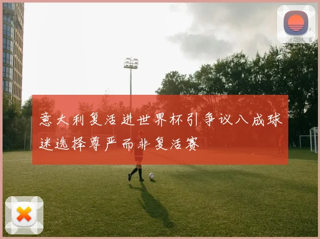 意大利复活进世界杯引争议八成球迷选择尊严而非复活赛