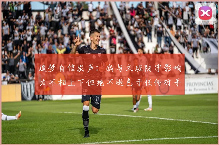 追梦自信发声：我与文班防守影响力不相上下但绝不逊色于任何对手