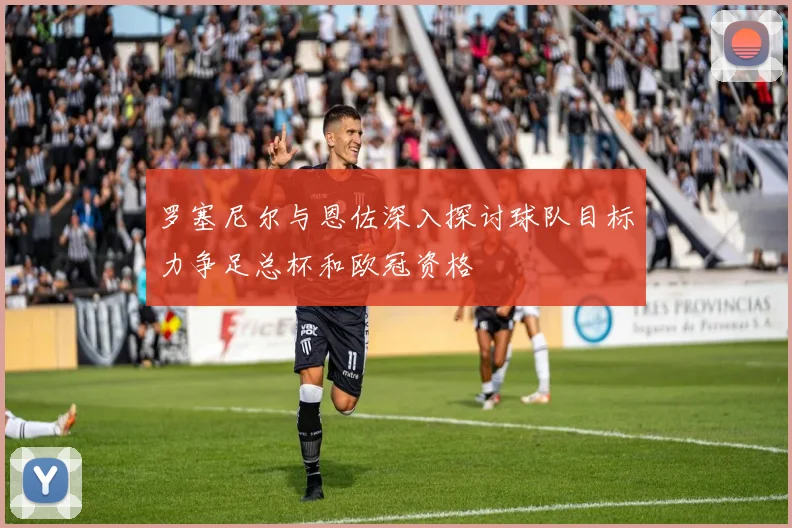 罗塞尼尔与恩佐深入探讨球队目标力争足总杯和欧冠资格