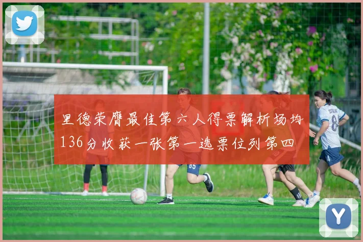 里德荣膺最佳第六人得票解析场均136分收获一张第一选票位列第四